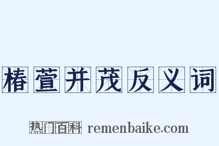 椿萱并茂反义词是什么意思的图片